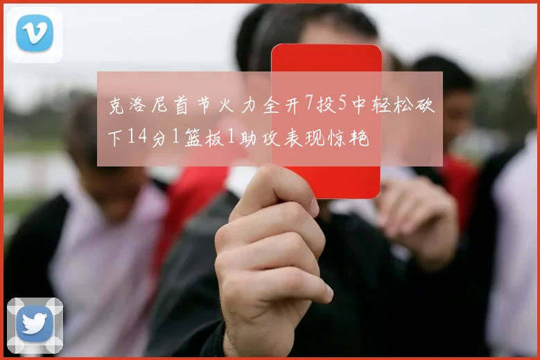 克洛尼首节火力全开7投5中轻松砍下14分1篮板1助攻表现惊艳