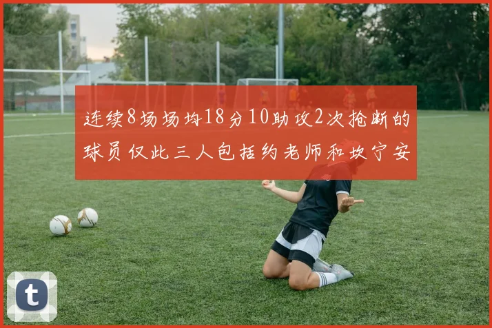 连续8场场均18分10助攻2次抢断的球员仅此三人包括约老师和坎宁安