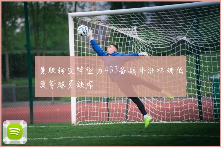 曼联转变阵型为433备战非洲杯姆伯莫等球员缺席