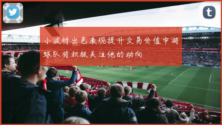小波特出色表现提升交易价值中游球队将积极关注他的动向