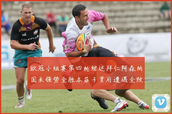 欧冠小组赛第四轮综述拜仁阿森纳国米强势全胜本菲卡贾府遭遇全败困境