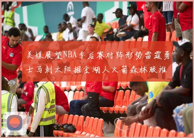 美媒展望NBA季后赛对阵形势雷霆勇士马刺太阳掘金湖人火箭森林狼谁能突围
