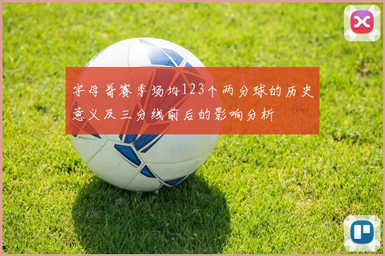 字母哥赛季场均123个两分球的历史意义及三分线前后的影响分析