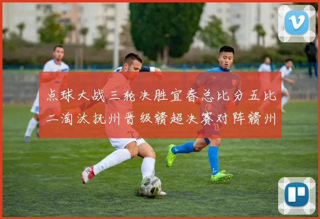 点球大战三轮决胜宜春总比分五比二淘汰抚州晋级赣超决赛对阵赣州