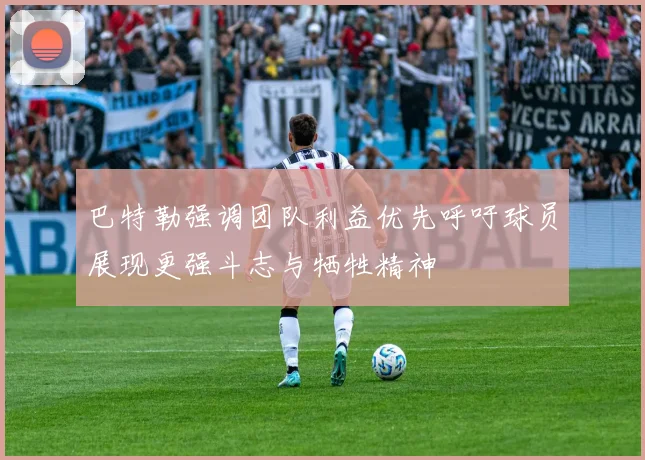 巴特勒强调团队利益优先呼吁球员展现更强斗志与牺牲精神