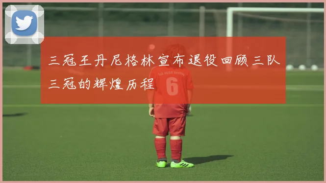 三冠王丹尼格林宣布退役回顾三队三冠的辉煌历程