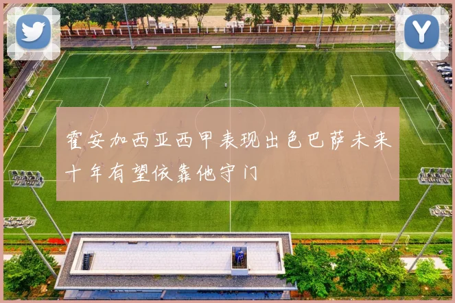 霍安加西亚西甲表现出色巴萨未来十年有望依靠他守门