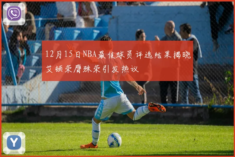 12月15日NBA最佳球员评选结果揭晓艾顿荣膺殊荣引发热议
