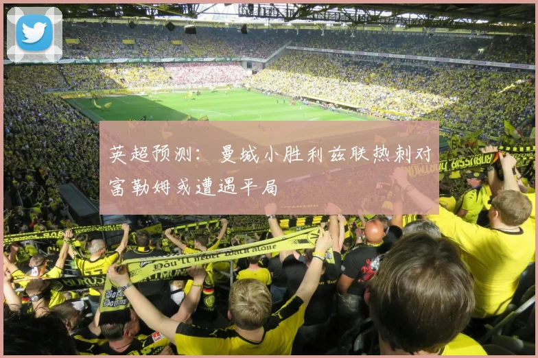 英超预测：曼城小胜利兹联热刺对富勒姆或遭遇平局
