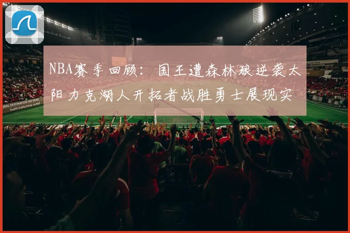NBA赛季回顾：国王遭森林狼逆袭太阳力克湖人开拓者战胜勇士展现实力
