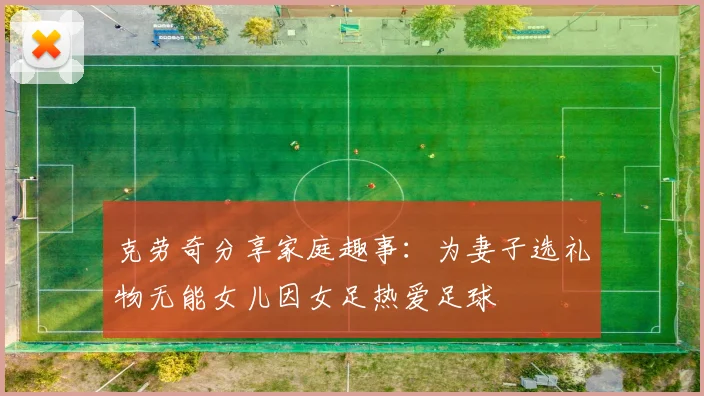 克劳奇分享家庭趣事：为妻子选礼物无能女儿因女足热爱足球